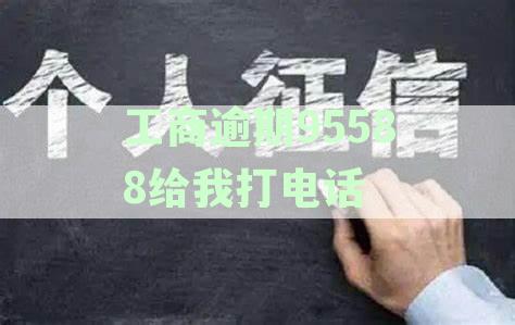 工商逾期95588给我打电话干嘛：工商银行逾期催收流程及时间