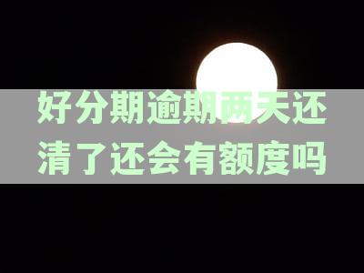 逾期两天还清了还会有额度吗