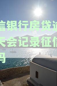 中信银行房贷逾期一天是否会影响征信报告，还款会上报吗？