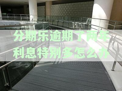 分期乐两年逾期未还款可能面临的严重后果及解决办法