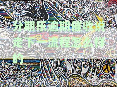 分期乐逾期催收说走下一流程怎么样的