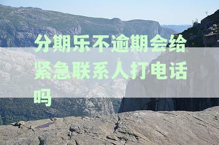分期乐逾期还款的后果及如何避免给家人打电话通知