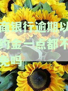 浙商银行逾期以后违约金一点都不能减免吗