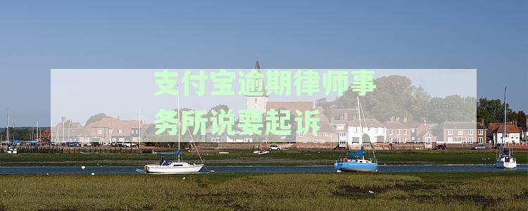 支付宝逾期未还款，律师事务所即将起诉：如何应对和解决？