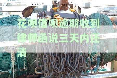 花呗借呗逾期收到律师函说三天内还清是真的吗？如何应对？