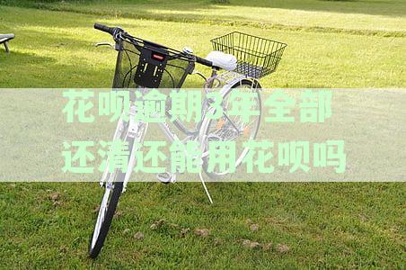 花呗逾期3年后还清款，信用恢复后能否再次使用花呗？