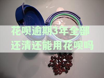 花呗逾期3年全部还清还能用花呗吗
