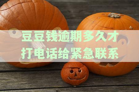 豆豆钱逾期多久才打电话给紧急联系