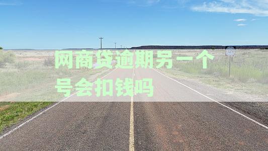 网商贷逾期后是否会影响其他账号？会扣小号的钱吗？