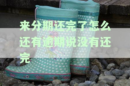 来分期还完了怎么还有逾期说没有还完