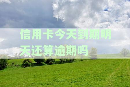 信用卡今天到期明天还算逾期吗