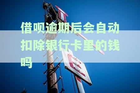 借呗逾期后，资金会自动从银行卡扣款吗？如何避免逾期产生的费用？