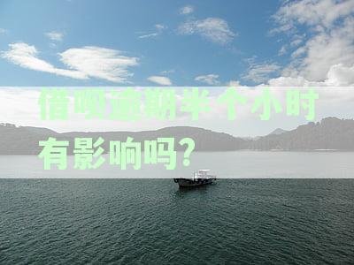 借呗逾期半个小时有影响吗?