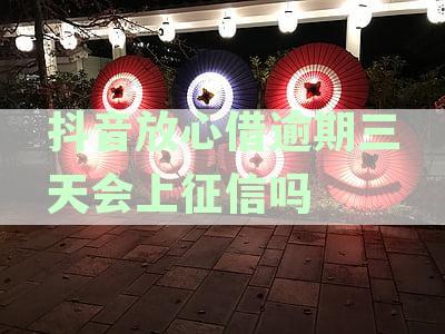 抖音放心借逾期三天会上征信吗