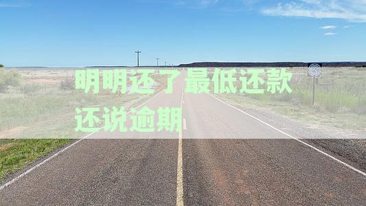 明明还了最低还款还说逾期怎么回事：真相揭秘与处理建议
